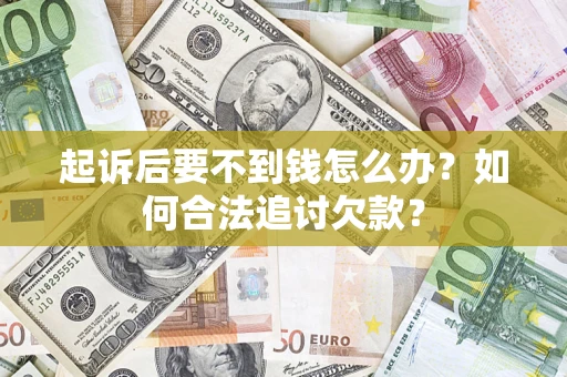 武汉起诉后要不到钱怎么办？如何合法追讨欠款？