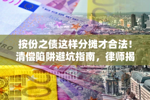 武汉按份之债这样分摊才合法！清偿陷阱避坑指南，律师揭秘关键条款