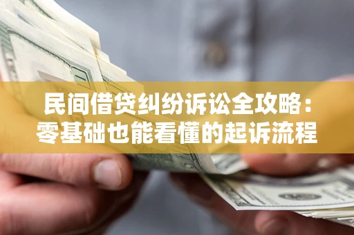 武汉民间借贷纠纷诉讼全攻略：零基础也能看懂的起诉流程与证据整理指南