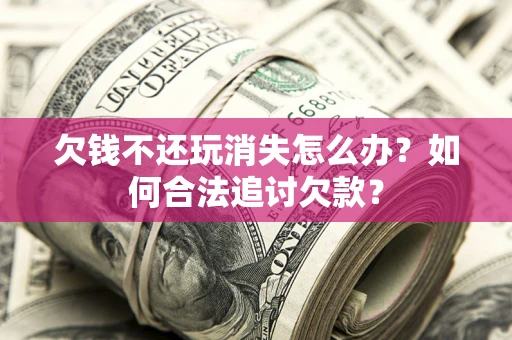 武汉欠钱不还玩消失怎么办？如何合法追讨欠款？
