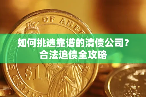 武汉如何挑选靠谱的清债公司？合法追债全攻略