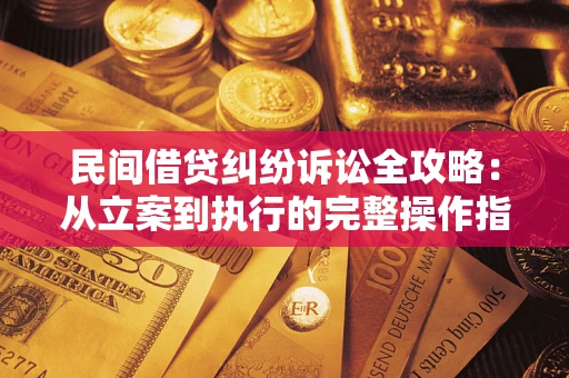 武汉民间借贷纠纷诉讼全攻略：从立案到执行的完整操作指南