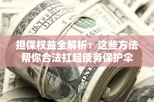 武汉担保权益全解析：这些方法帮你合法扛起债务保护伞