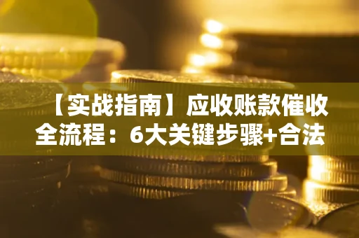 武汉【实战指南】应收账款催收全流程：6大关键步骤+合法回款技巧