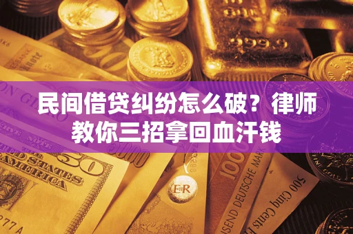 武汉民间借贷纠纷怎么破？律师教你三招拿回血汗钱