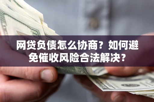武汉网贷负债怎么协商？如何避免催收风险合法解决？