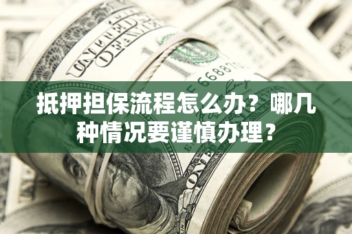 武汉抵押担保流程怎么办？哪几种情况要谨慎办理？