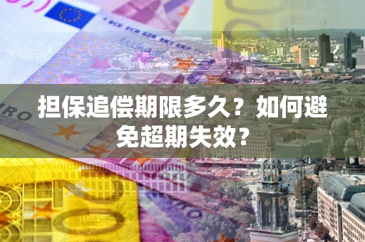 武汉担保追偿期限多久?如何避免超期失效? 武汉担保追偿期限多久?如何避免超期失效?