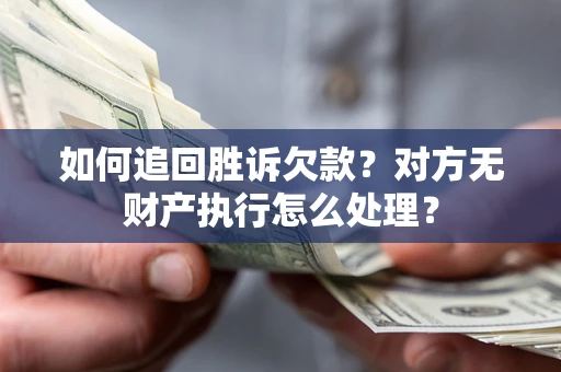 武汉如何追回胜诉欠款？对方无财产执行怎么处理？