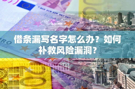 武汉借条漏写名字怎么办？如何补救风险漏洞？