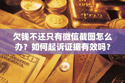 武汉欠钱不还只有微信截图怎么办？如何起诉证据有效吗？
