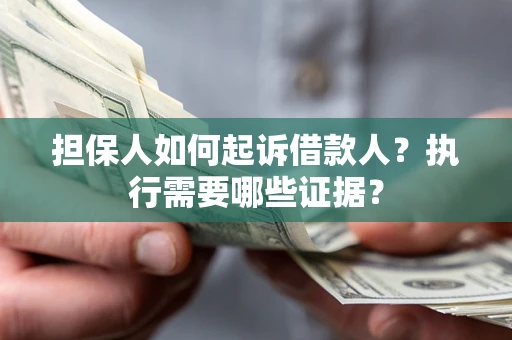 武汉担保人如何起诉借款人？执行需要哪些证据？