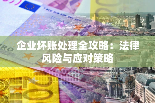 武汉企业坏账处理全攻略：法律风险与应对策略
