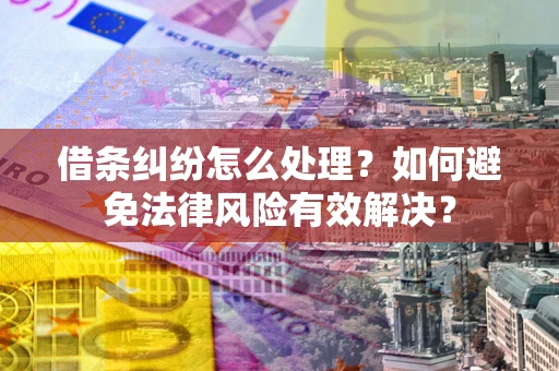 武汉借条纠纷怎么处理？如何避免法律风险有效解决？