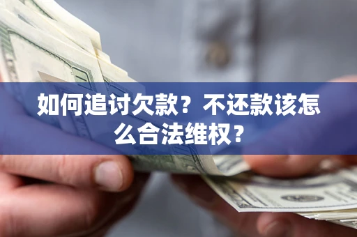 武汉如何追讨欠款？不还款该怎么合法维权？