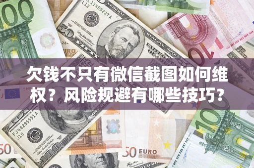 武汉欠钱不只有微信截图如何维权？风险规避有哪些技巧？