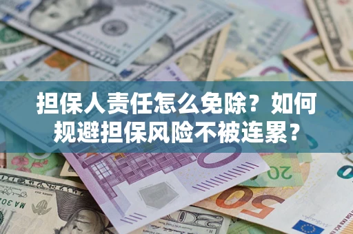 武汉担保人责任怎么免除？如何规避担保风险不被连累？