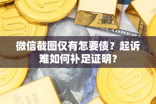 武汉微信截图仅有怎要债？起诉难如何补足证明？
