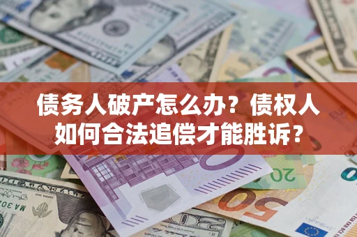 武汉债务人破产怎么办？债权人如何合法追偿才能胜诉？