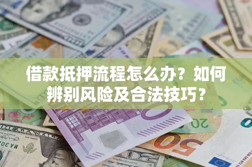 武汉借款抵押流程怎么办？如何辨别风险及合法技巧？