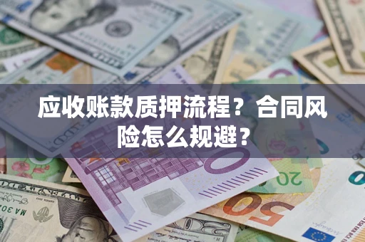 武汉应收账款质押流程？合同风险怎么规避？