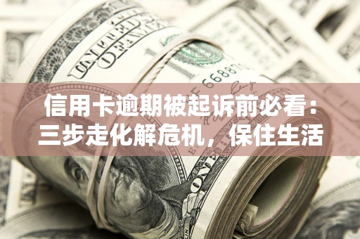 武汉信用卡逾期被起诉前必看：三步走化解危机，保住生活尊严