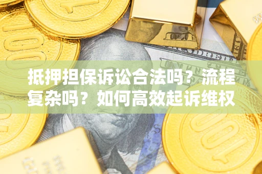 武汉抵押担保诉讼合法吗？流程复杂吗？如何高效起诉维权？