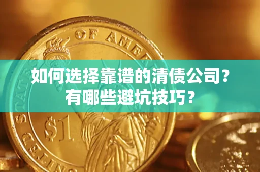 武汉如何选择靠谱的清债公司？有哪些避坑技巧？