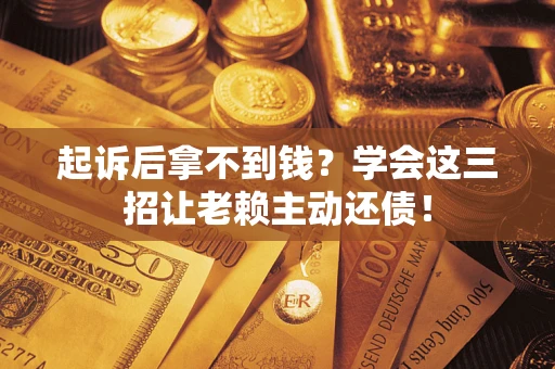 武汉起诉后拿不到钱？学会这三招让老赖主动还债！