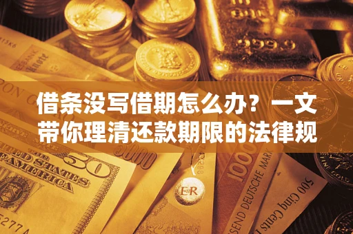 武汉借条没写借期怎么办？一文带你理清还款期限的法律规则