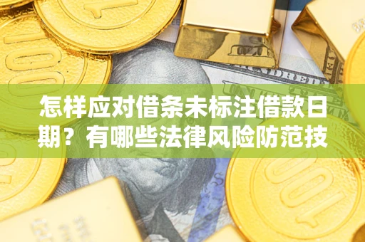 武汉怎样应对借条未标注借款日期？有哪些法律风险防范技巧？