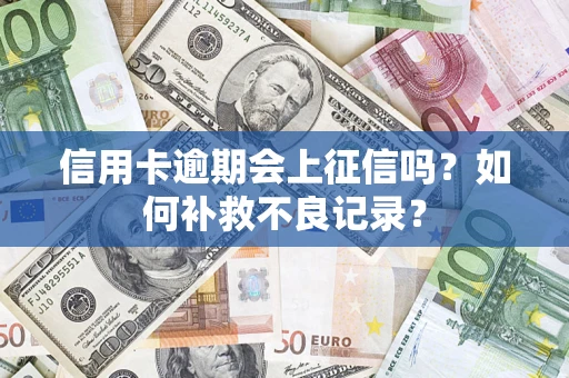 武汉信用卡逾期会上征信吗？如何补救不良记录？