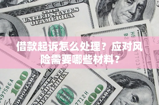 武汉借款起诉怎么处理？应对风险需要哪些材料？
