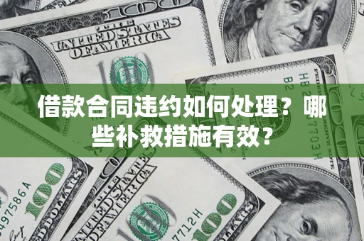 武汉借款合同违约如何处理？哪些补救措施有效？