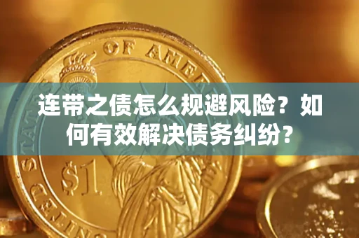 武汉连带之债怎么规避风险？如何有效解决债务纠纷？