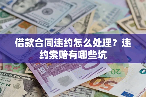 武汉借款合同违约怎么处理？违约索赔有哪些坑