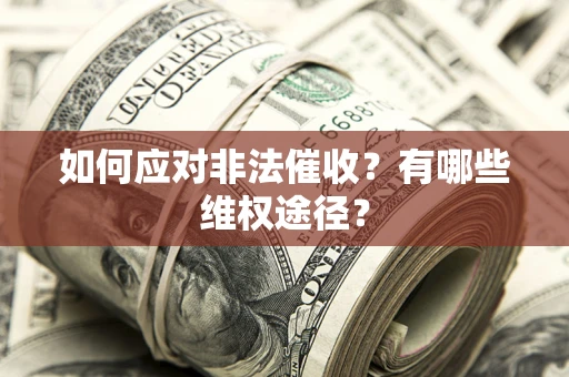 武汉如何应对非法催收？有哪些维权途径？