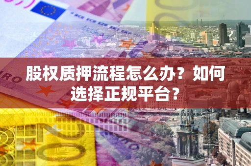 武汉股权质押流程怎么办？如何选择正规平台？