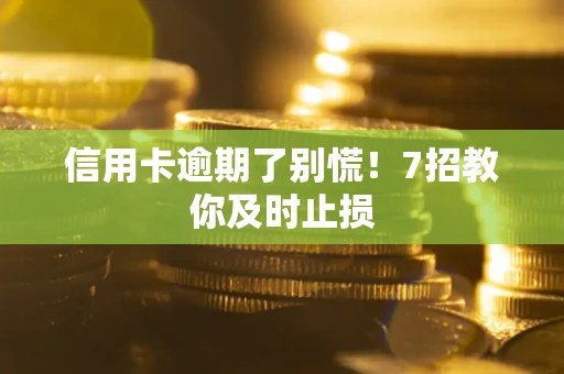 武汉信用卡逾期了别慌！7招教你及时止损