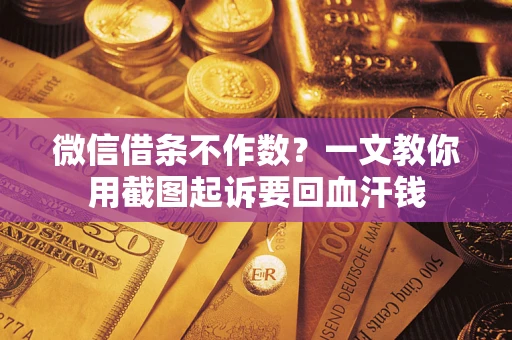 武汉微信借条不作数？一文教你用截图起诉要回血汗钱
