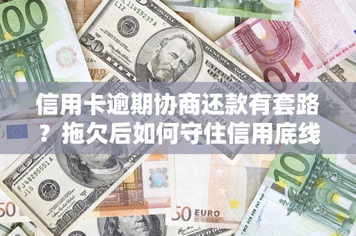 武汉信用卡逾期协商还款有套路？拖欠后如何守住信用底线？