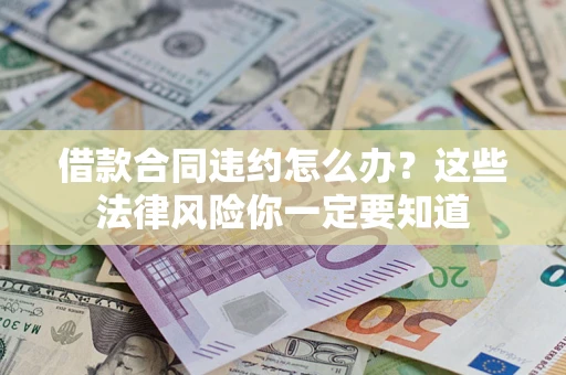 武汉借款合同违约怎么办？这些法律风险你一定要知道