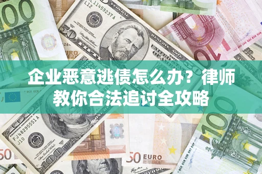 武汉企业恶意逃债怎么办？律师教你合法追讨全攻略