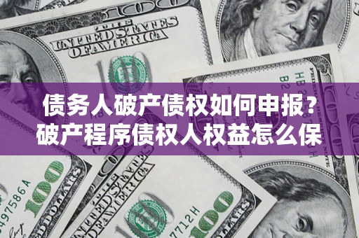 武汉债务人破产债权如何申报？破产程序债权人权益怎么保障？