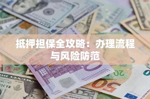 武汉抵押担保全攻略：办理流程与风险防范