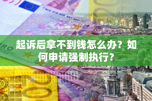 武汉起诉后拿不到钱怎么办？如何申请强制执行？