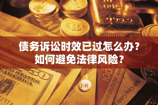 武汉债务诉讼时效已过怎么办？如何避免法律风险？