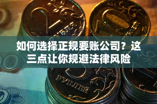 武汉如何选择正规要账公司？这三点让你规避法律风险