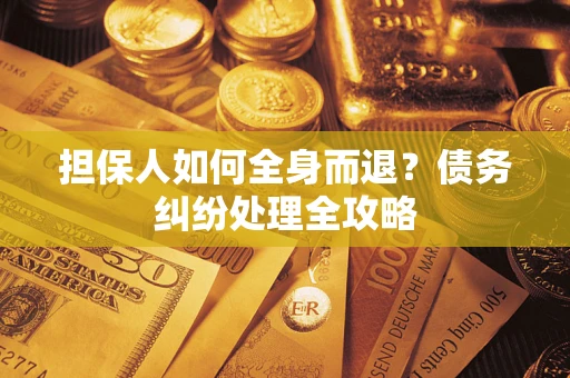 武汉担保人如何全身而退？债务纠纷处理全攻略