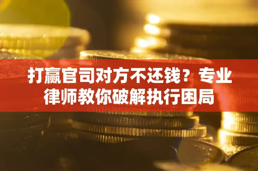 武汉打赢官司对方不还钱？专业律师教你破解执行困局